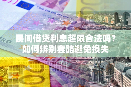 济南民间借贷利息超限合法吗？如何辨别套路避免损失