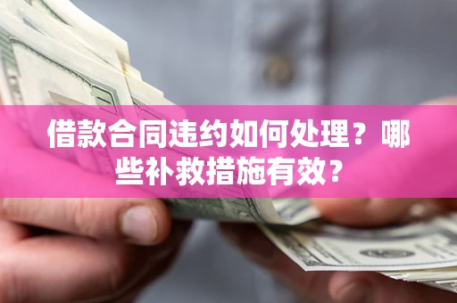 济南借款合同违约如何处理？哪些补救措施有效？