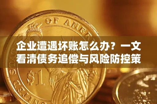 济南企业遭遇坏账怎么办？一文看清债务追偿与风险防控策略