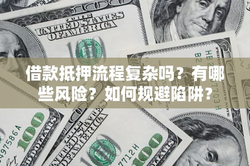 济南借款抵押流程复杂吗？有哪些风险？如何规避陷阱？