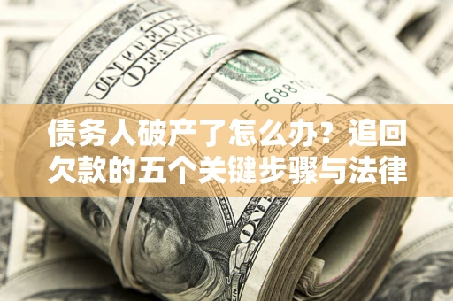 济南债务人破产了怎么办？追回欠款的五个关键步骤与法律策略