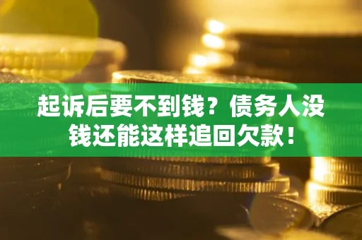 济南起诉后要不到钱？债务人没钱还能这样追回欠款！