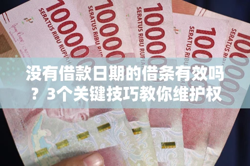 济南没有借款日期的借条有效吗？3个关键技巧教你维护权益
