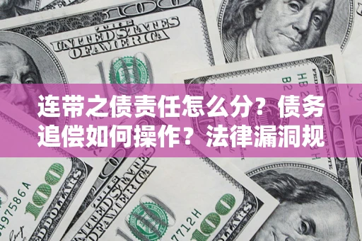 济南连带之债责任怎么分？债务追偿如何操作？法律漏洞规避指南