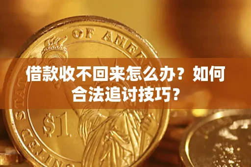 济南借款收不回来怎么办？如何合法追讨技巧？