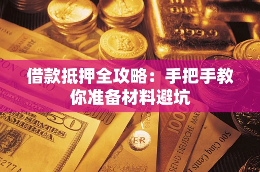 济南借款抵押全攻略：手把手教你准备材料避坑