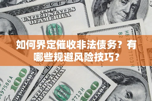 济南如何界定催收非法债务？有哪些规避风险技巧？