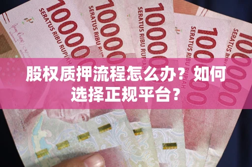 济南股权质押流程怎么办？如何选择正规平台？