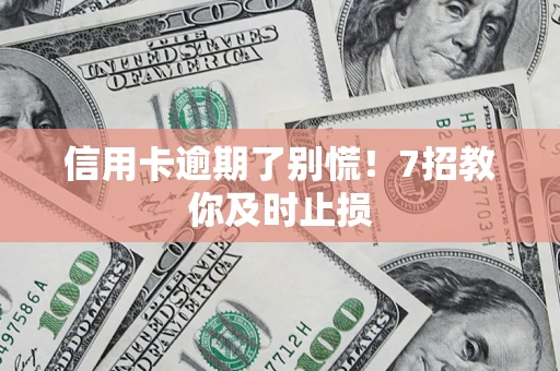 济南信用卡逾期了别慌！7招教你及时止损