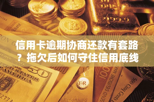 济南信用卡逾期协商还款有套路？拖欠后如何守住信用底线？