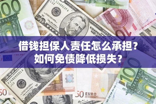 济南借钱担保人责任怎么承担？如何免债降低损失？