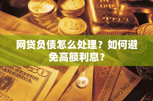 济南网贷负债怎么处理？如何避免高额利息？