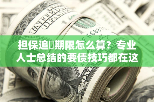 济南担保追償期限怎么算？专业人士总结的要债技巧都在这里了