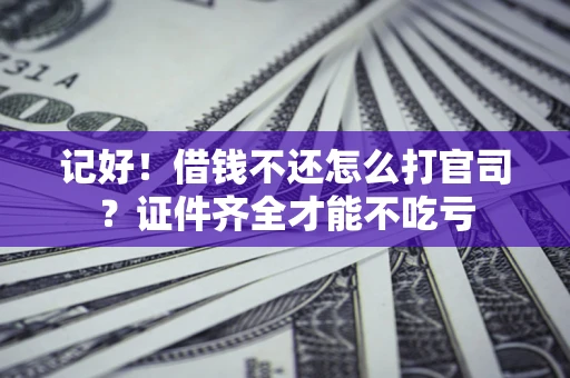 济南记好！借钱不还怎么打官司？证件齐全才能不吃亏