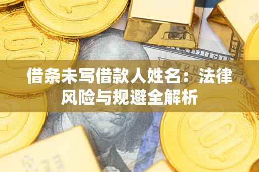 济南借条未写借款人姓名：法律风险与规避全解析