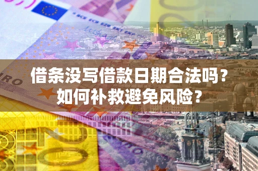 济南借条没写借款日期合法吗？如何补救避免风险？