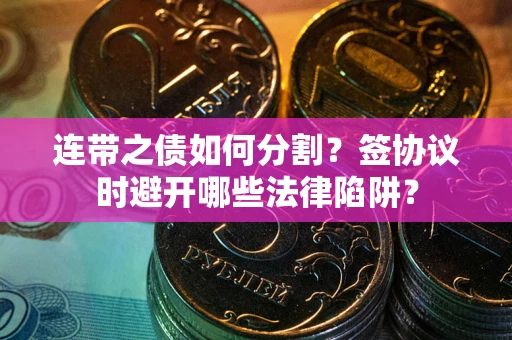 济南连带之债如何分割？签协议时避开哪些法律陷阱？