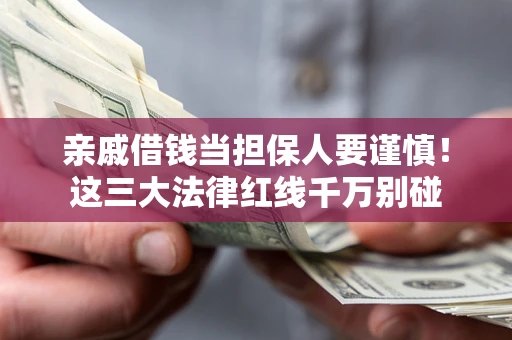 济南亲戚借钱当担保人要谨慎！这三大法律红线千万别碰