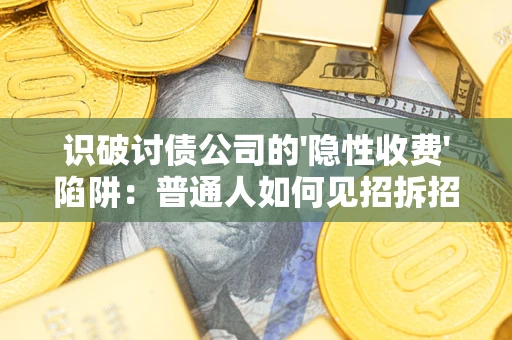 济南识破讨债公司的'隐性收费'陷阱：普通人如何见招拆招？