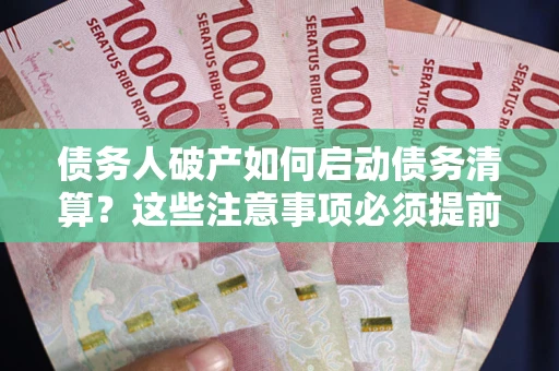 济南债务人破产如何启动债务清算？这些注意事项必须提前知道
