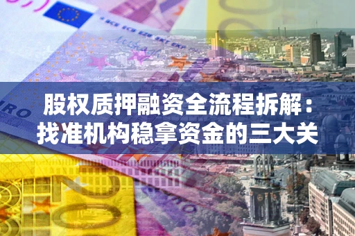 济南股权质押融资全流程拆解：找准机构稳拿资金的三大关键