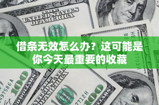 济南借条无效怎么办？这可能是你今天最重要的收藏