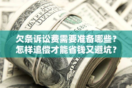 济南欠条诉讼费需要准备哪些？怎样追偿才能省钱又避坑？
