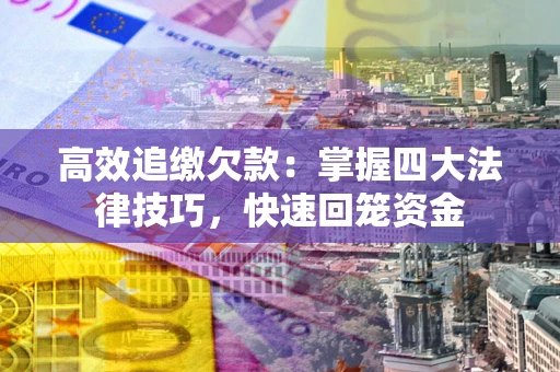 济南高效追缴欠款：掌握四大法律技巧，快速回笼资金
