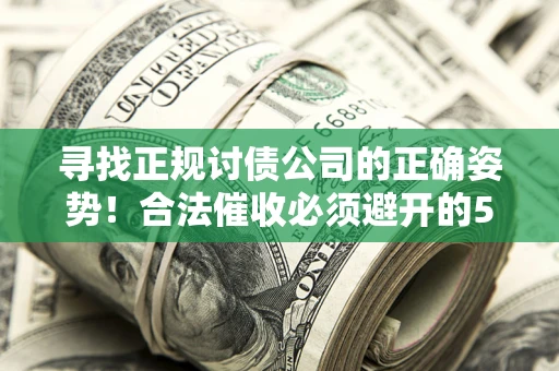 济南寻找正规讨债公司的正确姿势！合法催收必须避开的5大雷区