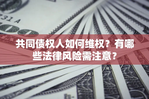 济南共同债权人如何维权？有哪些法律风险需注意？