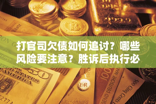 济南打官司欠债如何追讨？哪些风险要注意？胜诉后执行必看！