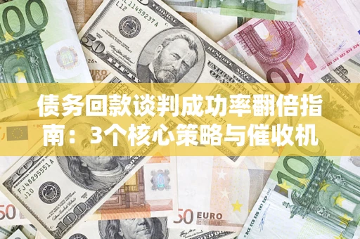 济南债务回款谈判成功率翻倍指南：3个核心策略与催收机构避坑法则