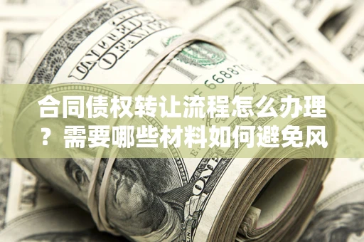 济南合同债权转让流程怎么办理？需要哪些材料如何避免风险？