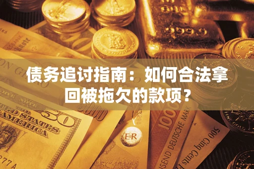 济南债务追讨指南：如何合法拿回被拖欠的款项？