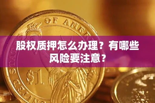 济南股权质押怎么办理？有哪些风险要注意？