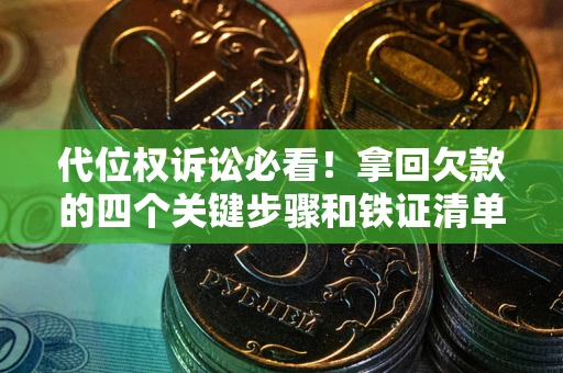 济南代位权诉讼必看!拿回欠款的四个关键步骤和铁证清单 济南代位权诉讼必看!拿回欠款的四个关键步骤和铁证清单