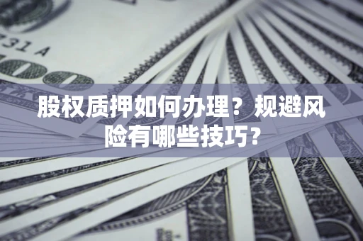 济南股权质押如何办理？规避风险有哪些技巧？