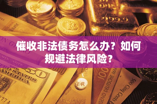 济南催收非法债务怎么办？如何规避法律风险？
