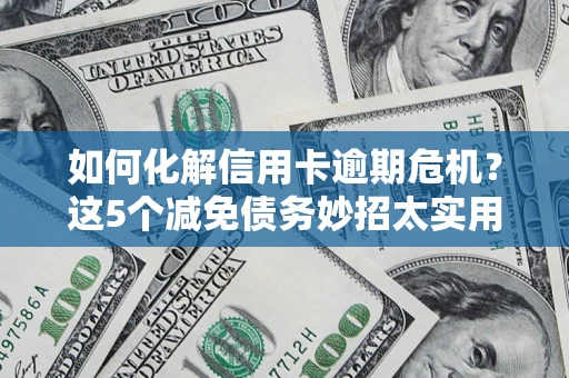 济南如何化解信用卡逾期危机？这5个减免债务妙招太实用