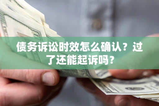 济南债务诉讼时效怎么确认？过了还能起诉吗？