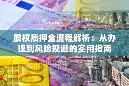 济南股权质押全流程解析：从办理到风险规避的实用指南