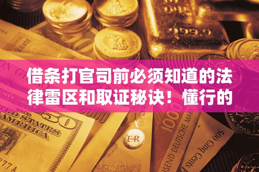 济南借条打官司前必须知道的法律雷区和取证秘诀！懂行的人已经留好这些证据