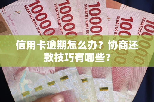 济南信用卡逾期怎么办？协商还款技巧有哪些？