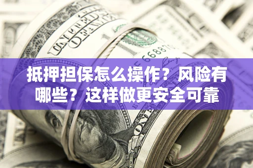济南抵押担保怎么操作？风险有哪些？这样做更安全可靠