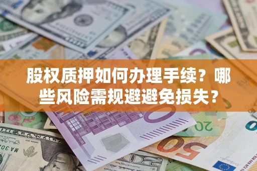 济南股权质押如何办理手续？哪些风险需规避避免损失？
