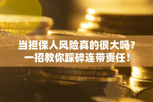济南当担保人风险真的很大吗？一招教你踩碎连带责任！