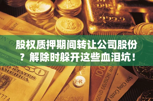 济南股权质押期间转让公司股份？解除时躲开这些血泪坑！