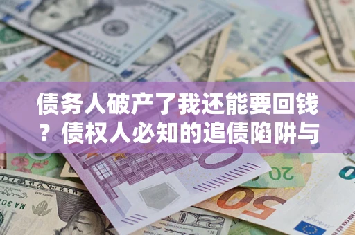 济南债务人破产了我还能要回钱？债权人必知的追债陷阱与破局之道