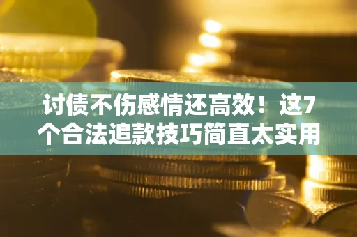 济南讨债不伤感情还高效！这7个合法追款技巧简直太实用