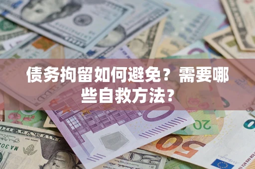 济南债务拘留如何避免？需要哪些自救方法？